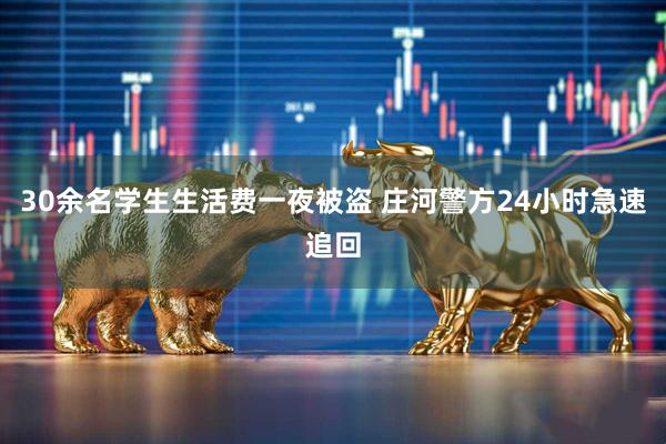 30余名学生生活费一夜被盗 庄河警方24小时急速追回