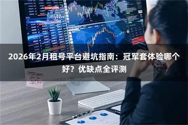 2026年2月租号平台避坑指南：冠军套体验哪个好？优缺点全评测
