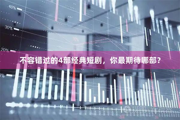 不容错过的4部经典短剧，你最期待哪部？