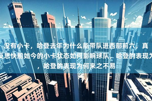 没有小卡，哈登去年为什么能带队进西部前六，真相揭晓让人反思快船如今的小卡状态如何影响球队，哈登的表现为何来之不易