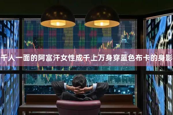 千人一面的阿富汗女性成千上万身穿蓝色布卡的身影