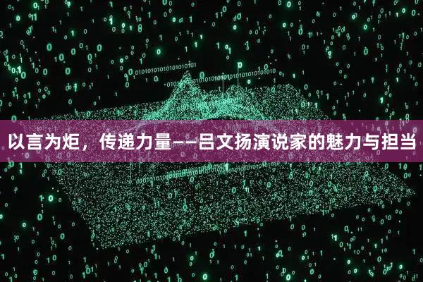 以言为炬，传递力量——吕文扬演说家的魅力与担当