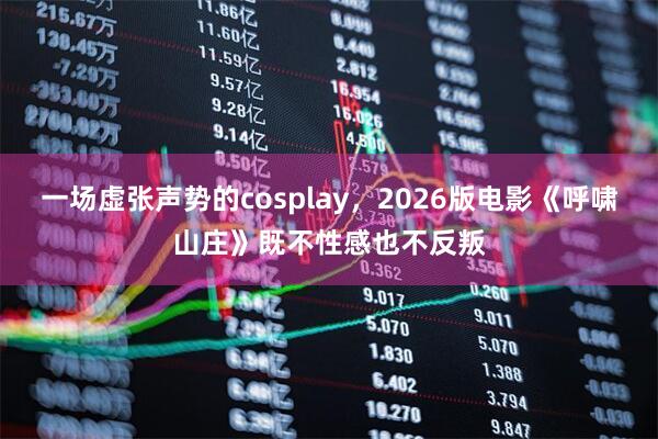 一场虚张声势的cosplay，2026版电影《呼啸山庄》既不性感也不反叛