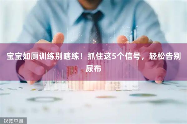宝宝如厕训练别瞎练！抓住这5个信号，轻松告别尿布