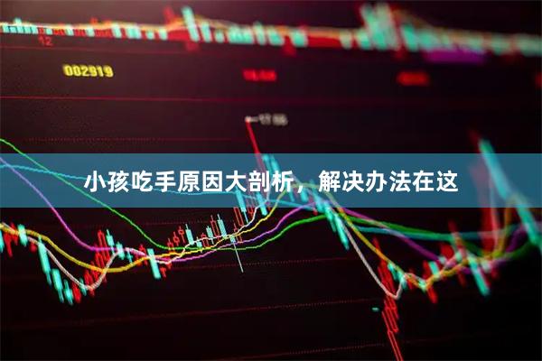 小孩吃手原因大剖析，解决办法在这