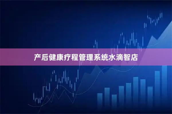 产后健康疗程管理系统水滴智店