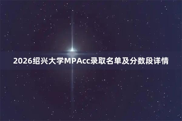 2026绍兴大学MPAcc录取名单及分数段详情