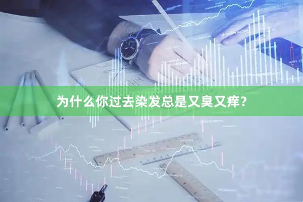 为什么你过去染发总是又臭又痒？
