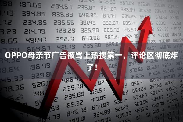 OPPO母亲节广告被骂上热搜第一，评论区彻底炸了！