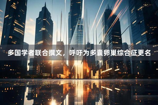 多国学者联合撰文,呼吁为多囊卵巢综合征更名