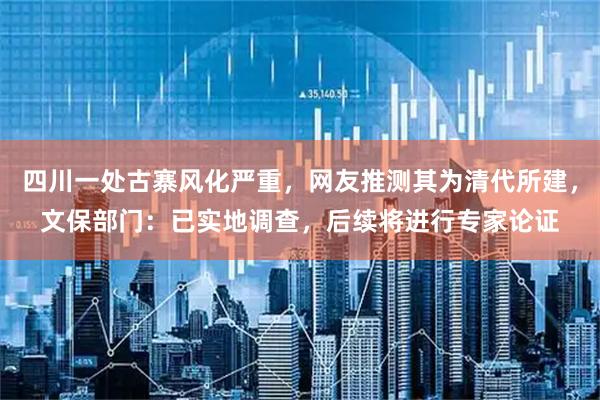 四川一处古寨风化严重，网友推测其为清代所建，文保部门：已实地调查，后续将进行专家论证