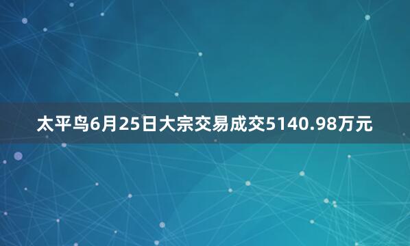 太平鸟6月25日大宗交易成交5140.98万元