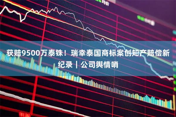 获赔9500万泰铢！瑞幸泰国商标案创知产赔偿新纪录｜公司舆情哨