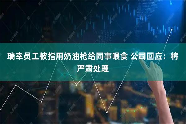 瑞幸员工被指用奶油枪给同事喂食 公司回应：将严肃处理